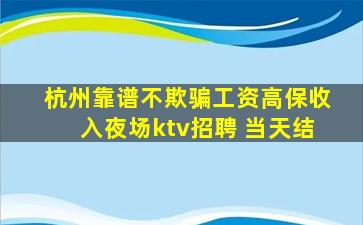 杭州靠谱不欺骗工资高保收入夜场ktv招聘 当天结